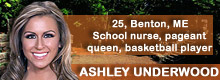 Ashley Underwood, 25, Benton, ME; school nurse, pageant queen, basketball player Ashley Underwood