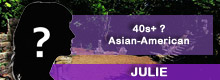 Julie, 40s+; Asian-American woman Julie