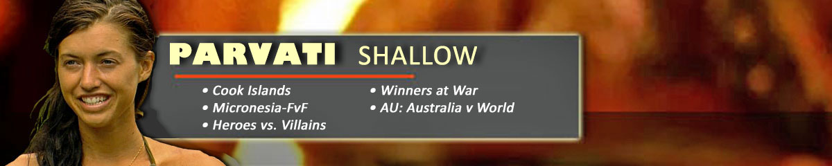 Parvati Shallow - Survivor: Cook Islands, Survivor: Micronesia, Survivor: Heroes vs Villains, Survivor: Winners at War, SurvivorAU: Australia v World